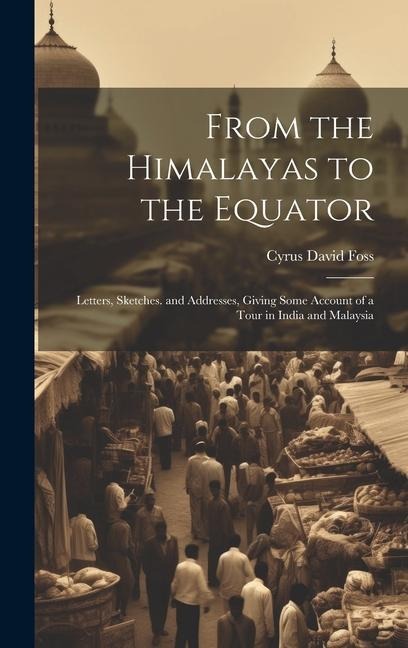 From the Himalayas to the Equator: Letters, Sketches. and Addresses, Giving Some Account of a Tour in India and Malaysia