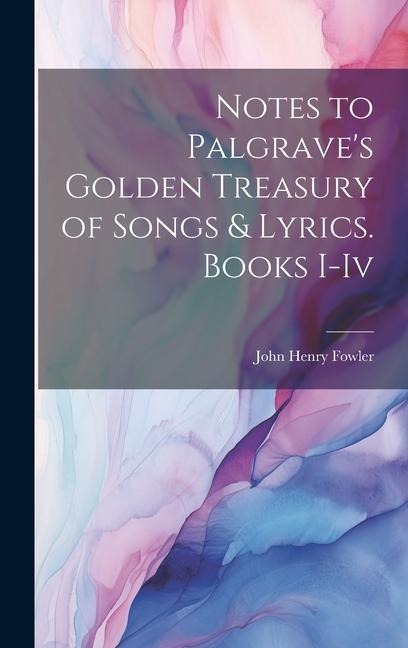 Notes to Palgraves Golden Treasury of Songs & Lyrics. Books I-Iv