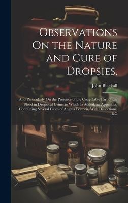 Observations On the Nature and Cure of Dropsies,: And Particularly On the Presence of the Coagulable Part of the Blood in Dropsical Urine; to Which Is