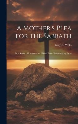 A Mother's Plea for the Sabbath: In a Series of Letters to an Absent Son: Illustrated by Facts