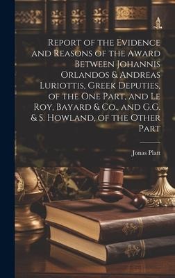 Report of the Evidence and Reasons of the Award Between Johannis Orlandos & Andreas Luriottis, Greek Deputies, of the One Part, and Le Roy, Bayard & C