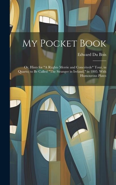 My Pocket Book: Or, Hints for A Ryghte Merrie and Conceitede Tour, in Quarto; to Be Called The Stranger in Ireland, in 1805. With Humourous Plates
