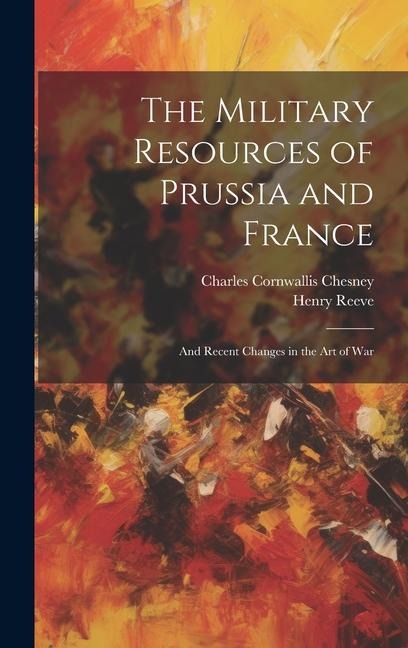 The Military Resources of Prussia and France: And Recent Changes in the Art of War