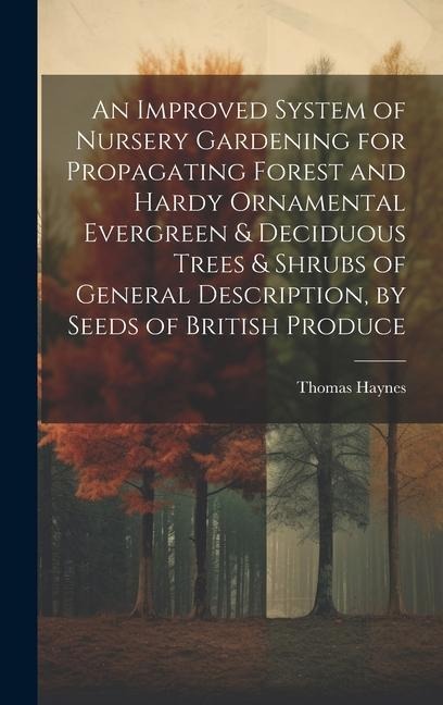An Improved System of Nursery Gardening for Propagating Forest and Hardy Ornamental Evergreen & Deciduous Trees & Shrubs of General Description, by Se
