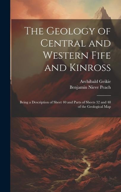 The Geology of Central and Western Fife and Kinross: Being a Description of Sheet 40 and Parts of Sheets 32 and 48 of the Geological Map