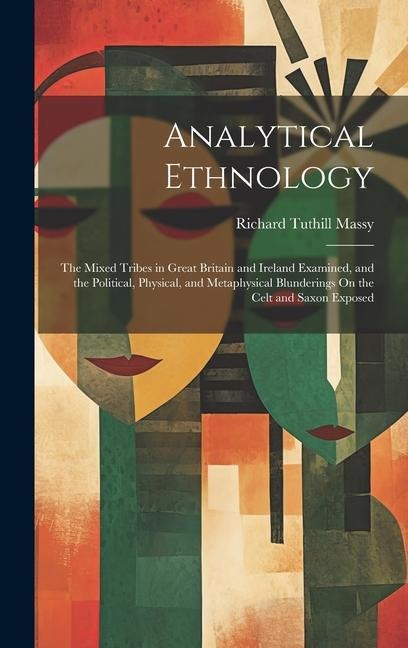 Analytical Ethnology: The Mixed Tribes in Great Britain and Ireland Examined, and the Political, Physical, and Metaphysical Blunderings On t