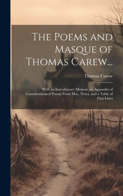 The Poems and Masque of Thomas Carew...: With an Introductory Memoir, an Appendix of Unauthenticated Poems From Mss., Notes, and a Table of First Line