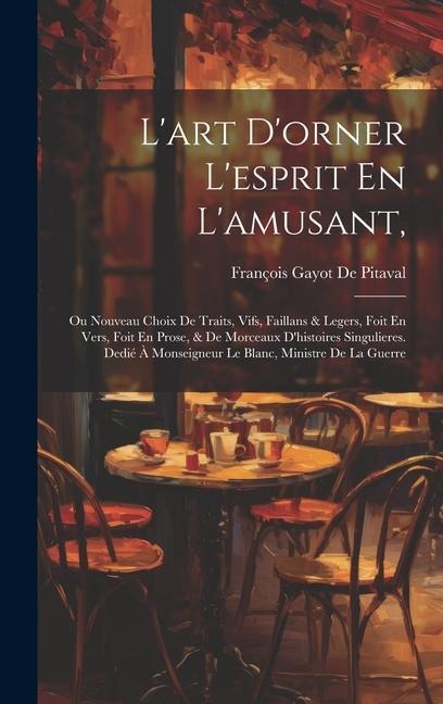 Lart Dorner Lesprit En Lamusant,: Ou Nouveau Choix De Traits, Vifs, Faillans & Legers, Foit En Vers, Foit En Prose, & De Morceaux Dhistoires Singulieres. Dedié À Monseigneur Le Blanc, Ministre De La Guerre