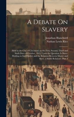 A Debate On Slavery: Held in the City of Cincinnati, on the First, Second, Third and Sixth Days of October, 1845, Upon the Question: Is Slave-Holding in Itself Sinful, and the Relation Between Master and Slave, a Sinful Relation?, Part 4