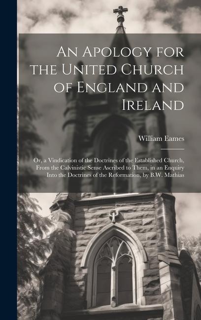 An Apology for the United Church of England and Ireland: Or, a Vindication of the Doctrines of the Established Church, From the Calvinistic Sense Ascr