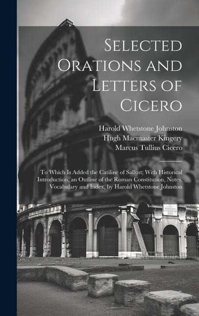 Selected Orations and Letters of Cicero: To Which Is Added the Catiline of Sallust; With Historical Introduction, an Outline of the Roman Constitution