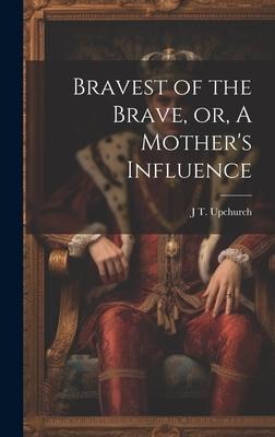 Bravest of the Brave, or, A Mothers Influence