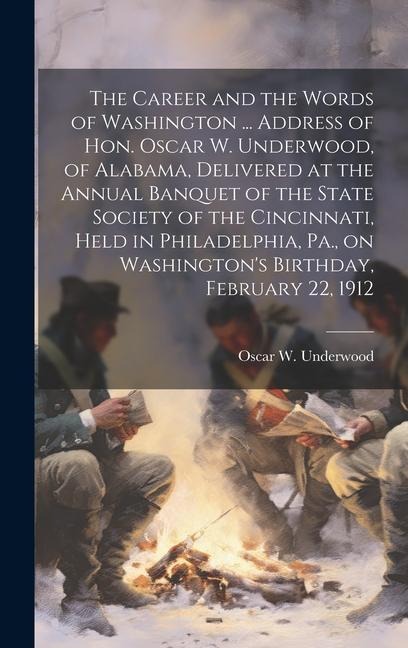 The Career and the Words of Washington ... Address of Hon. Oscar W. Underwood, of Alabama, Delivered at the Annual Banquet of the State Society of the