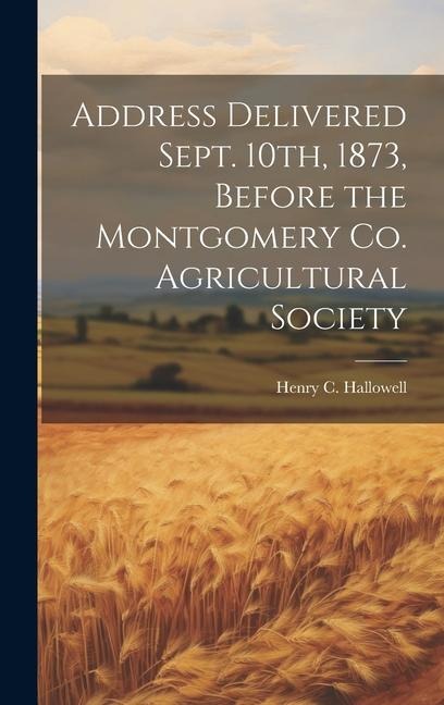 Address Delivered Sept. 10th, 1873, Before the Montgomery Co. Agricultural Society