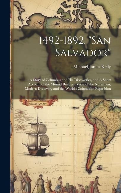 1492-1892. "San Salvador": A Story of Columbus and his Discoveries, and A Short Account of the Mound Builders, Visits of the Norsemen, Modern Dis