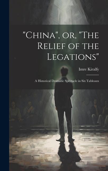 "China", or, "The Relief of the Legations": A Historical Dramatic Spectacle in six Tableaux