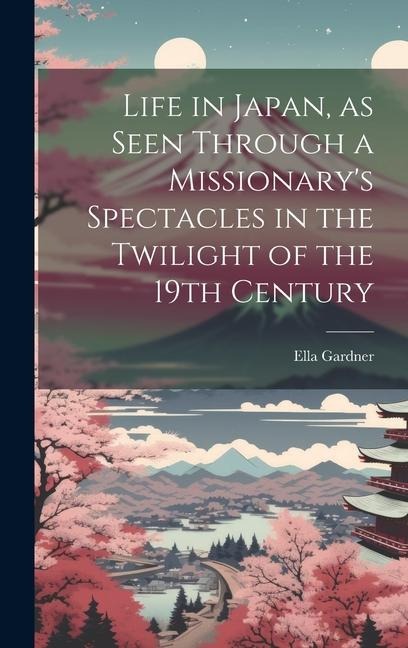 Life in Japan, as Seen Through a Missionary's Spectacles in the Twilight of the 19th Century