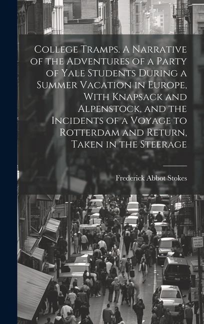 College Tramps. A Narrative of the Adventures of a Party of Yale Students During a Summer Vacation in Europe, With Knapsack and Alpenstock, and the In