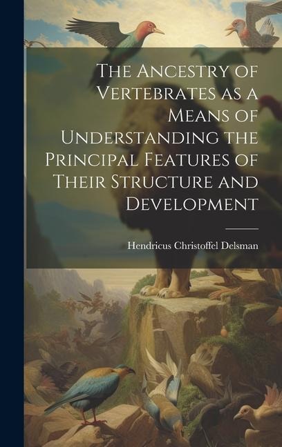 The Ancestry of Vertebrates as a Means of Understanding the Principal Features of Their Structure and Development