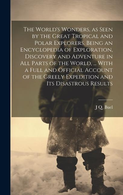 The World's Wonders, as Seen by the Great Tropical and Polar Explorers. Being an Encyclopedia of Exploration, Discovery and Adventure in all Parts of