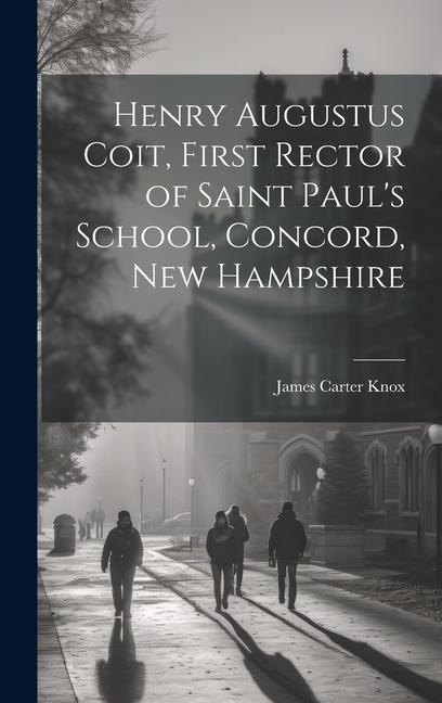 Henry Augustus Coit, First Rector of Saint Paul's School, Concord, New Hampshire
