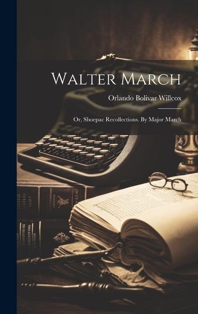 Walter March; or, Shoepac Recollections. By Major March