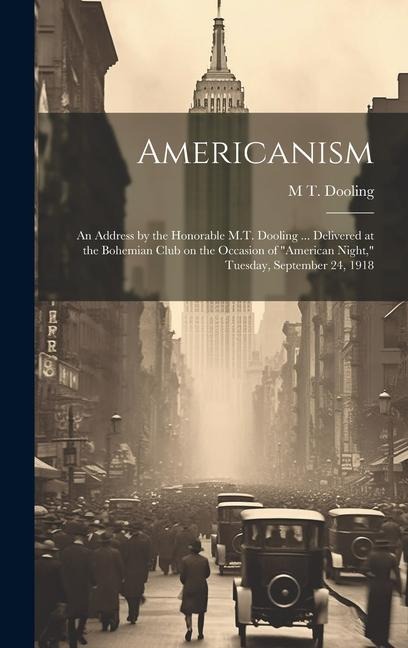 Americanism; an Address by the Honorable M.T. Dooling ... Delivered at the Bohemian Club on the Occasion of American Night, Tuesday, September 24, 1