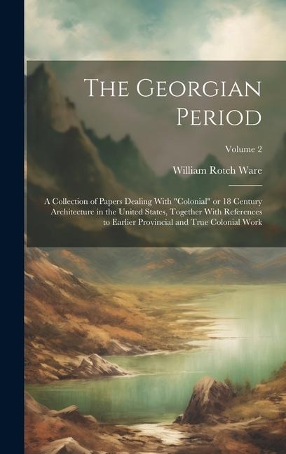 The Georgian Period; a Collection of Papers Dealing With colonial or 18 Century Architecture in the United States, Together With References to Earli