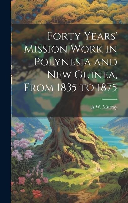 Forty Years Mission Work in Polynesia and New Guinea, From 1835 to 1875