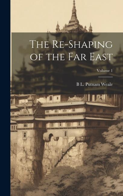 The Re-shaping of the Far East; Volume 1