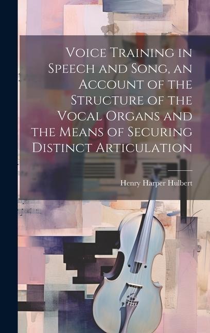 Voice Training in Speech and Song, an Account of the Structure of the Vocal Organs and the Means of Securing Distinct Articulation