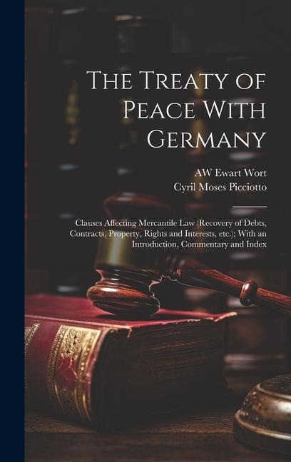The Treaty of Peace With Germany: Clauses Affecting Mercantile law (recovery of Debts, Contracts, Property, Rights and Interests, etc.); With an Intro