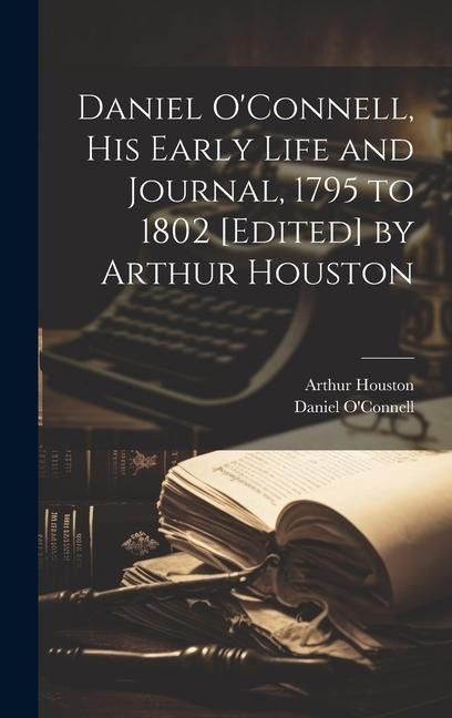 Daniel OConnell, his Early Life and Journal, 1795 to 1802 [edited] by Arthur Houston