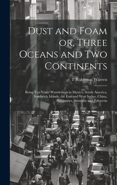 Dust and Foam or, Three Oceans and two Continents; Being ten Years' Wanderings in Mexico, South America, Sandwich Islands, the East and West Indies, C