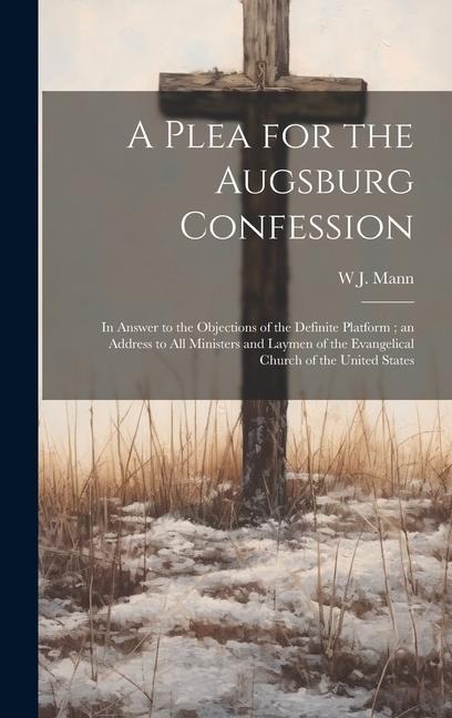 A Plea for the Augsburg Confession: In Answer to the Objections of the Definite Platform; an Address to all Ministers and Laymen of the Evangelical Ch