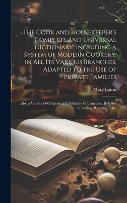 The Cook and Housekeepers Complete and Universal Dictionary; Including a System of Modern Cookery, in all its Various Branches, Adapted to the use of