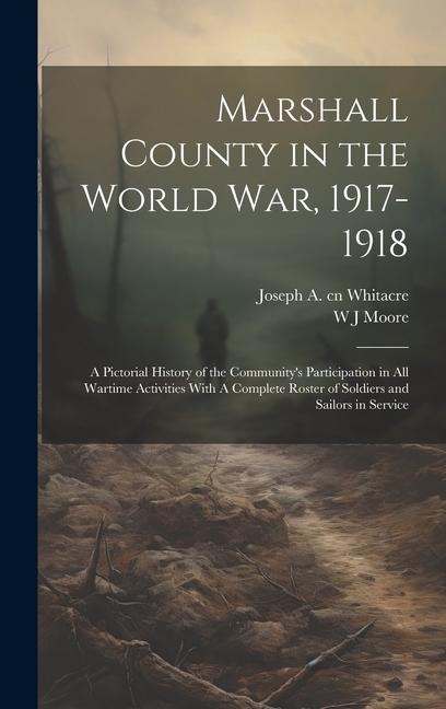 Marshall County in the World War, 1917-1918: A Pictorial History of the Communitys Participation in all Wartime Activities With A Complete Roster of