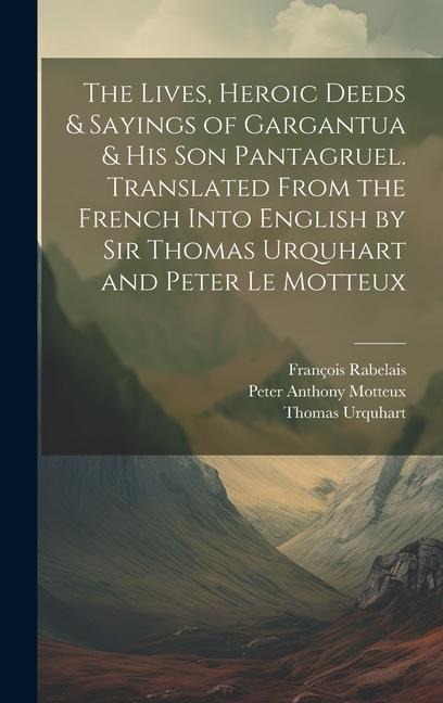 The Lives, Heroic Deeds & Sayings of Gargantua & his son Pantagruel. Translated From the French Into English by Sir Thomas Urquhart and Peter Le Motte