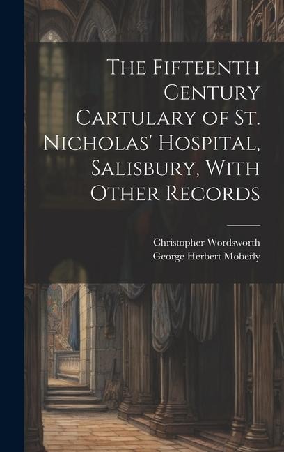 The Fifteenth Century Cartulary of St. Nicholas Hospital, Salisbury, With Other Records