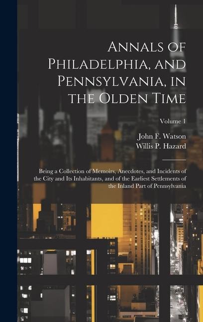 Annals of Philadelphia, and Pennsylvania, in the Olden Time; Being a Collection of Memoirs, Anecdotes, and Incidents of the City and its Inhabitants,