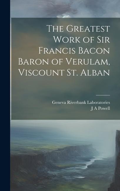 The Greatest Work of Sir Francis Bacon Baron of Verulam, Viscount St. Alban