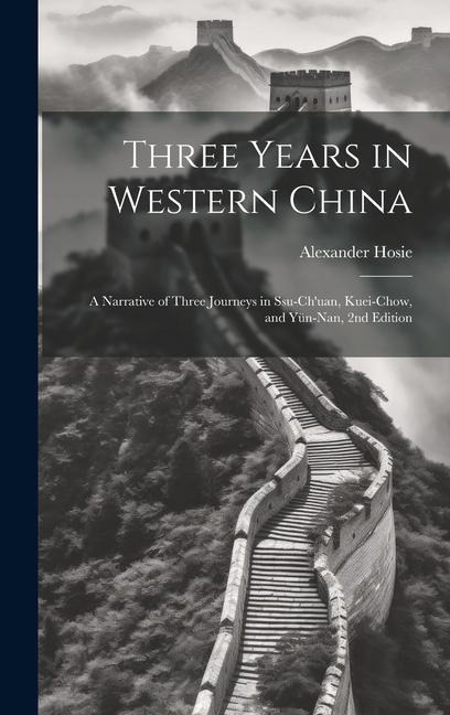 Three Years in Western China; a Narrative of Three Journeys in Ssu-chuan, Kuei-chow, and Yün-nan, 2nd Edition