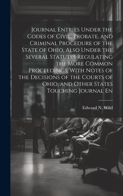 Journal Entries Under the Codes of Civil, Probate, and Criminal Procedure of the State of Ohio, Also Under the Several Statutes Regulating the More Co