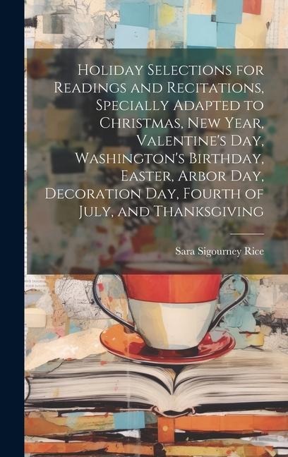 Holiday Selections for Readings and Recitations, Specially Adapted to Christmas, New Year, Valentine's day, Washington's Birthday, Easter, Arbor day,