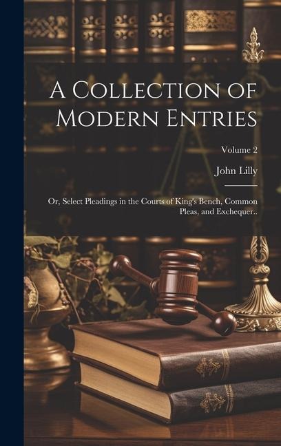 A Collection of Modern Entries; or, Select Pleadings in the Courts of Kings Bench, Common Pleas, and Exchequer..; Volume 2