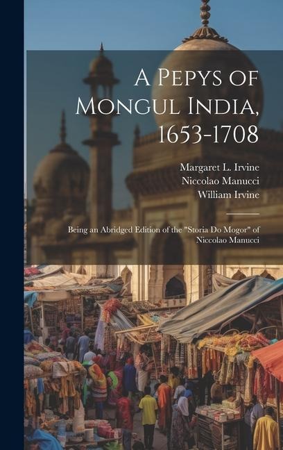 A Pepys of Mongul India, 1653-1708: Being an Abridged Edition of the Storia do Mogor of Niccolao Manucci