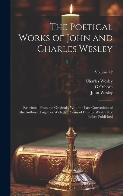 The Poetical Works of John and Charles Wesley: Reprinted From the Originals, With the Last Corrections of the Authors; Together With the Poems of Char