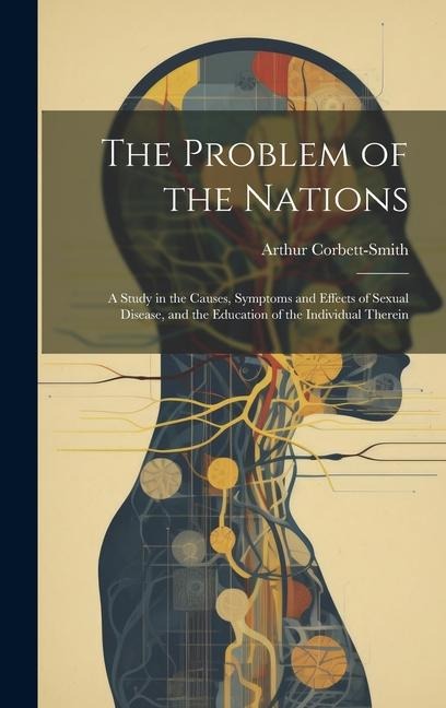 The Problem of the Nations: A Study in the Causes, Symptoms and Effects of Sexual Disease, and the Education of the Individual Therein