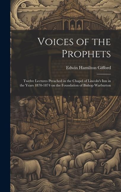 Voices of the Prophets: Twelve Lectures Preached in the Chapel of Lincolns Inn in the Years 1870-1874 on the Foundation of Bishop Warburton