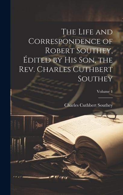 The Life and Correspondence of Robert Southey, Édited by his son, the Rev. Charles Cuthbert Southey; Volume 1